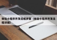 微信小程序开发流程步骤（微信小程序开发流程详细）