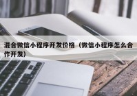 混合微信小程序开发价格（微信小程序怎么合作开发）