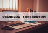 无锡品牌网站建设（无锡企业网站模板建站）