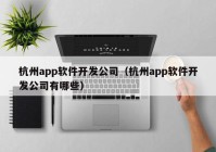 杭州app软件开发公司（杭州app软件开发公司有哪些）