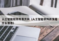 人工智能软件开发方向（人工智能软件开发是什么意思）