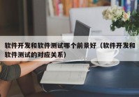 软件开发和软件测试哪个前景好（软件开发和软件测试的对应关系）