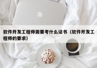 软件开发工程师需要考什么证书（软件开发工程师的要求）