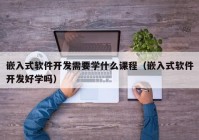 嵌入式软件开发需要学什么课程（嵌入式软件开发好学吗）