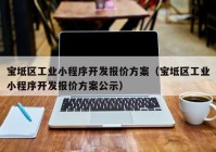 宝坻区工业小程序开发报价方案（宝坻区工业小程序开发报价方案公示）