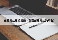 免费网站建设渠道（免费创建网站的平台）