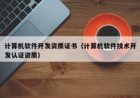 计算机软件开发资质证书（计算机软件技术开发认证资质）