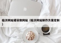 临沂网站建设做网站（临沂网站制作方案定制）