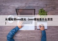 从建站到seo优化（seo建站是什么意思）