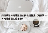 网页设计与网站建设实例教程答案（网页设计与网站建设实验报告）