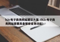 b2c电子商务网站建设方案（b2c电子商务网站需要具备那些业务功能）