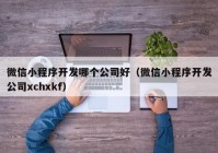 微信小程序开发哪个公司好（微信小程序开发公司xchxkf）