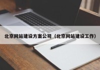 北京网站建设方案公司（北京网站建设工作）