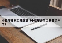 小程序开发工具登录（小程序开发工具登录不了）