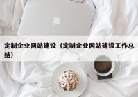 定制企业网站建设（定制企业网站建设工作总结）