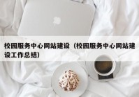 校园服务中心网站建设（校园服务中心网站建设工作总结）