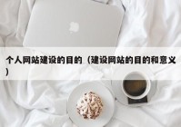 个人网站建设的目的（建设网站的目的和意义）