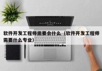 软件开发工程师需要会什么（软件开发工程师需要什么专业）