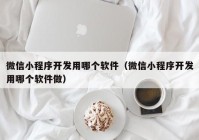 微信小程序开发用哪个软件（微信小程序开发用哪个软件做）