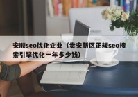 安顺seo优化企业（贵安新区正规seo搜索引擎优化一年多少钱）