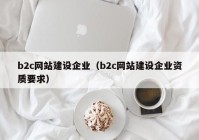 b2c网站建设企业（b2c网站建设企业资质要求）