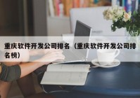 重庆软件开发公司排名（重庆软件开发公司排名榜）