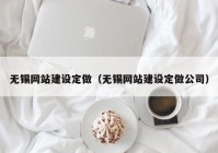 无锡网站建设定做（无锡网站建设定做公司）