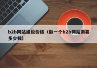 b2b网站建设价格（做一个b2b网站需要多少钱）