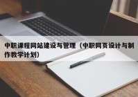 中职课程网站建设与管理（中职网页设计与制作教学计划）