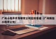 广州小程序开发哪家公司比较靠谱（广州微信小程序公司）