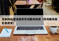 定制网站建设搜索苏州聚尚网络（苏州聚尚美形象教育）