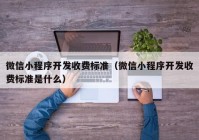 微信小程序开发收费标准（微信小程序开发收费标准是什么）