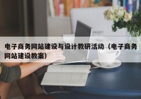 电子商务网站建设与设计教研活动（电子商务网站建设教案）