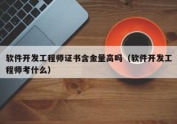 软件开发工程师证书含金量高吗（软件开发工程师考什么）