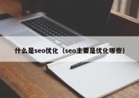 什么是seo优化（seo主要是优化哪些）