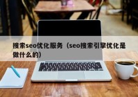 搜索seo优化服务（seo搜索引擎优化是做什么的）