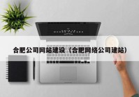 合肥公司网站建设（合肥网络公司建站）