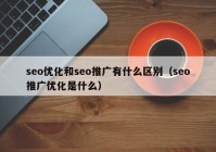 seo优化和seo推广有什么区别（seo推广优化是什么）