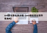 seo优化排名多少钱（seo排名优化软件有用吗）