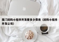 厦门团购小程序开发要多少费用（团购小程序开发公司）