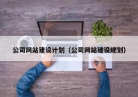 公司网站建设计划（公司网站建设规划）