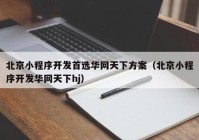 北京小程序开发首选华网天下方案（北京小程序开发华网天下hj）