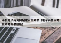 手机电子商务网站建设策划书（电子商务网站策划方案书模板）